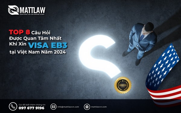Top 8 Câu Hỏi Được Quan Tâm Nhất Khi Xin Visa EB-3 tại Việt Nam Năm 2024